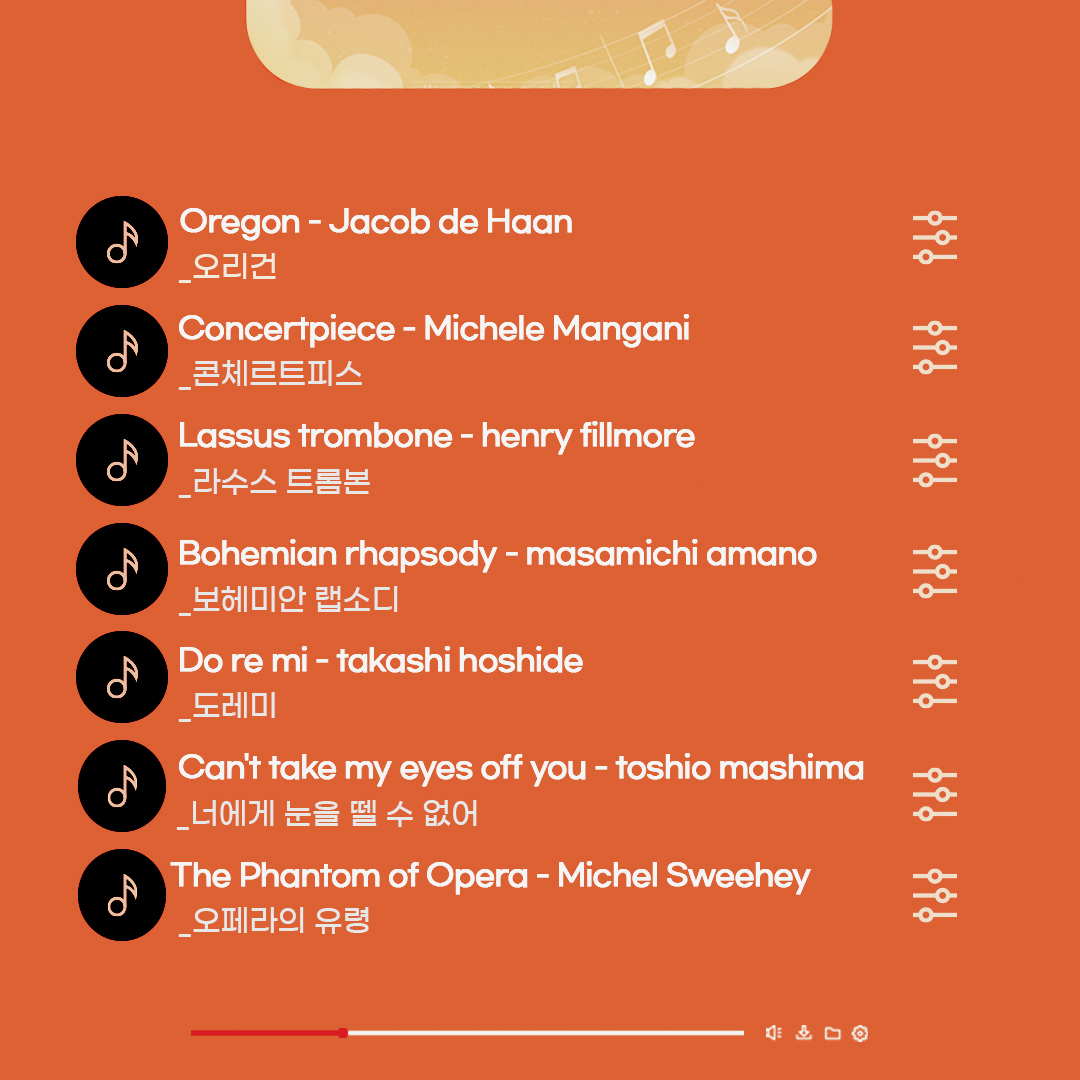 Oregon - Jacob de Haan 오리건, Concertpiece - Michele Mangani 콘체르트 피스, Lassus trombone - henry fillmore 라수스 트롬본, Bohemian rhapsody - masamichi amano 보헤미안 랩소디, Do re mi - takashi hoshide 도레미, Can't take my eyes off you - toshio mashima 너에게 눈을 뗄 수 없어, The Phantom of Opera - Michel Sweehey 오페라의 유령